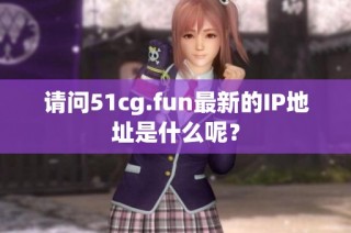 请问51cg.fun最新的IP地址是什么呢？