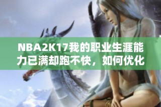NBA2K17我的职业生涯能力已满却跑不快，如何优化无球跑动技巧解析
