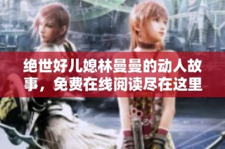 绝世好儿媳林曼曼的动人故事，免费在线阅读尽在这里