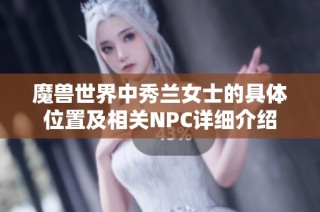 魔兽世界中秀兰女士的具体位置及相关NPC详细介绍