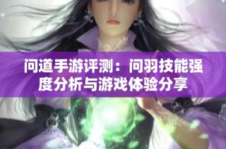 问道手游评测：问羽技能强度分析与游戏体验分享