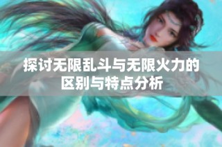 探讨无限乱斗与无限火力的区别与特点分析
