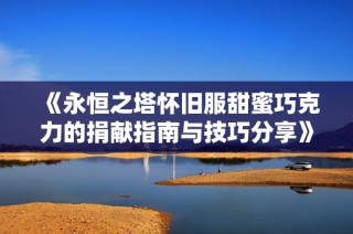 《永恒之塔怀旧服甜蜜巧克力的捐献指南与技巧分享》