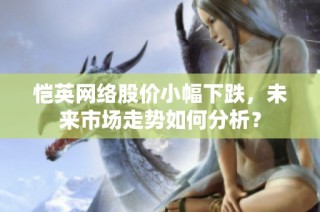 恺英网络股价小幅下跌，未来市场走势如何分析？