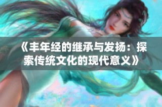 《丰年经的继承与发扬：探索传统文化的现代意义》