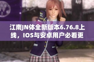 江南JN体全新版本6.76.8上线，IOS与安卓用户必看更新内容