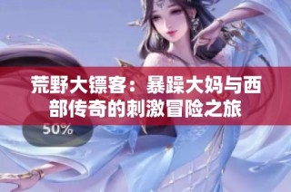 荒野大镖客：暴躁大妈与西部传奇的刺激冒险之旅
