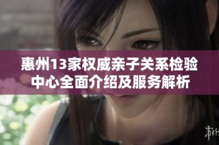 惠州13家权威亲子关系检验中心全面介绍及服务解析