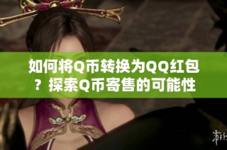如何将Q币转换为QQ红包？探索Q币寄售的可能性