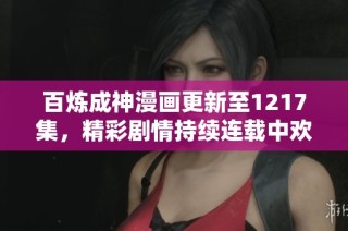 百炼成神漫画更新至1217集，精彩剧情持续连载中欢迎线上阅读