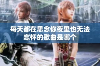 每天都在思念你夜里也无法忘怀的歌曲是哪个