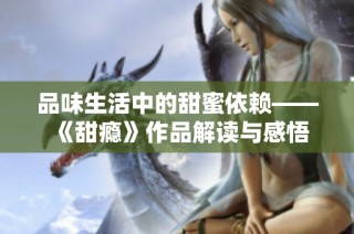 品味生活中的甜蜜依赖——《甜瘾》作品解读与感悟