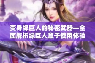 变身绿巨人的秘密武器—全面解析绿巨人盒子使用体验