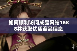如何顺利访问成品网站1688并获取优质商品信息