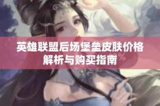 英雄联盟后场堡垒皮肤价格解析与购买指南