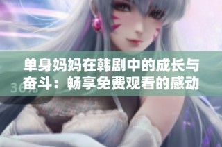 单身妈妈在韩剧中的成长与奋斗：畅享免费观看的感动故事
