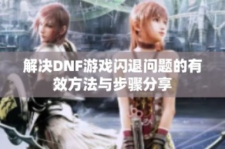 解决DNF游戏闪退问题的有效方法与步骤分享