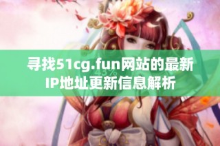 寻找51cg.fun网站的最新IP地址更新信息解析
