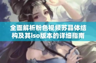全面解析粉色视频苏晶体结构及其iso版本的详细指南