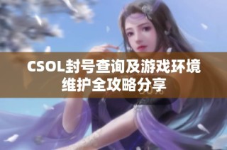 CSOL封号查询及游戏环境维护全攻略分享