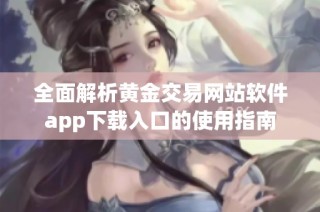 全面解析黄金交易网站软件app下载入口的使用指南