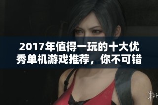 2017年值得一玩的十大优秀单机游戏推荐，你不可错过的精彩体验