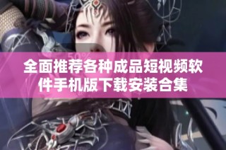 全面推荐各种成品短视频软件手机版下载安装合集