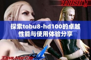 探索tobu8-hd100的卓越性能与使用体验分享