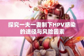 探究一夫一妻制下HPV感染的途径与风险因素