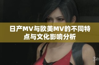 日产MV与欧美MV的不同特点与文化影响分析
