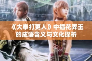 《大奉打更人》中插花弄玉的成语含义与文化探析