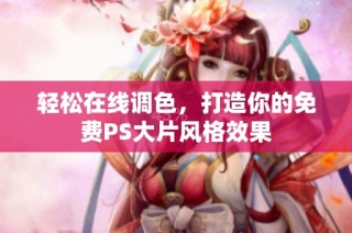 轻松在线调色，打造你的免费PS大片风格效果