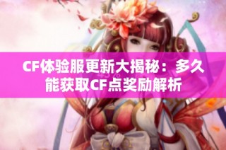 CF体验服更新大揭秘：多久能获取CF点奖励解析