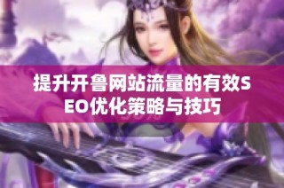 提升开鲁网站流量的有效SEO优化策略与技巧