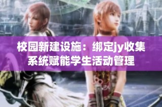 校园新建设施：绑定jy收集系统赋能学生活动管理