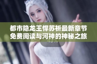 都市隐龙王悍苏祈最新章节免费阅读与河神的神秘之旅