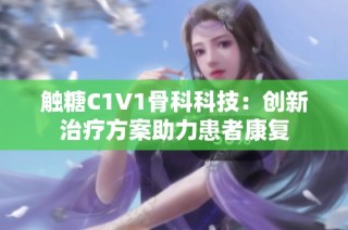 触糖C1V1骨科科技：创新治疗方案助力患者康复
