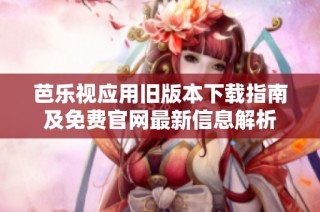 芭乐视应用旧版本下载指南及免费官网最新信息解析