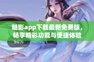 魅影app下载最新免费版，畅享精彩功能与便捷体验