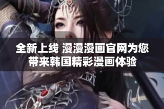 全新上线 漫漫漫画官网为您带来韩国精彩漫画体验