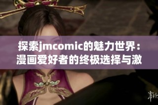 探索jmcomic的魅力世界：漫画爱好者的终极选择与激情之旅