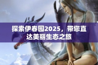 探索伊春园2025，带您直达美丽生态之旅