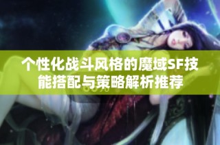 个性化战斗风格的魔域SF技能搭配与策略解析推荐