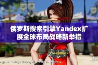 俄罗斯搜索引擎Yandex扩展全球布局战略新举措