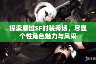 探索魔域SF时装秀场，尽显个性角色魅力与风采