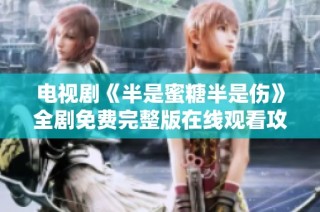 电视剧《半是蜜糖半是伤》全剧免费完整版在线观看攻略分享