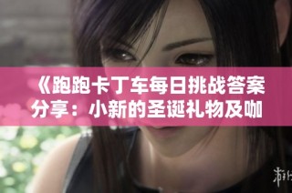 《跑跑卡丁车每日挑战答案分享：小新的圣诞礼物及咖啡制作攻略》