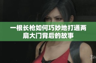一根长枪如何巧妙地打通两扇大门背后的故事