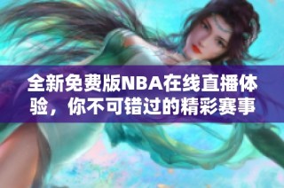 全新免费版NBA在线直播体验，你不可错过的精彩赛事！