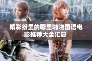 精彩纷呈的噼里啪啦国语电影推荐大全汇总 